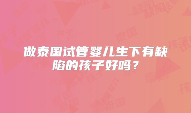 做泰国试管婴儿生下有缺陷的孩子好吗?