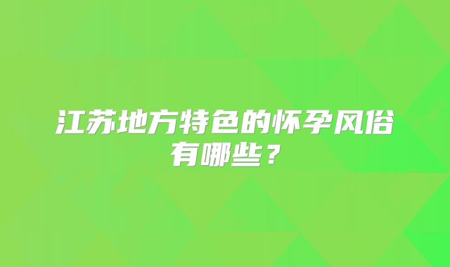 江苏地方特色的怀孕风俗有哪些?