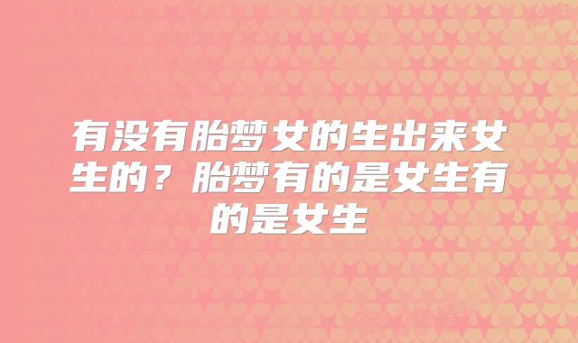 有没有胎梦女的生出来女生的?胎梦有的是女生有的是女生