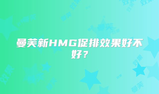 曼芙新HMG促排效果好不好？