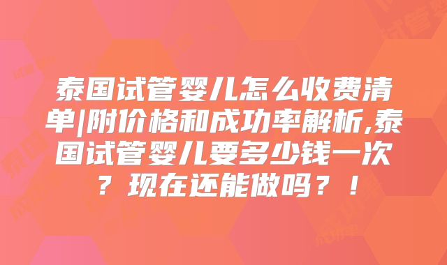 泰国试管婴儿怎么收费清单|附价格和成功率解析,泰国试管婴儿要多少钱一次?现在还能做吗?!