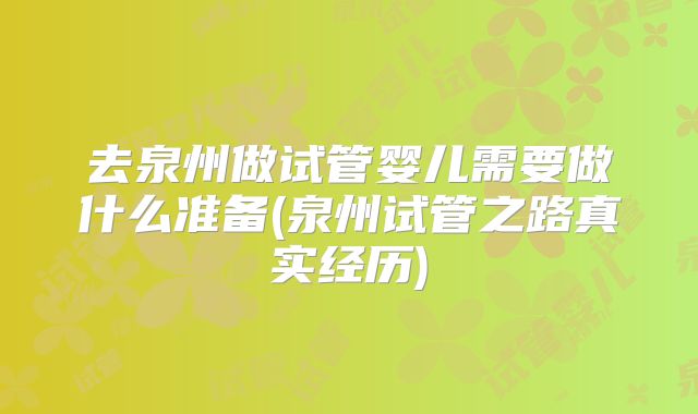 去泉州做试管婴儿需要做什么准备(泉州试管之路真实经历)