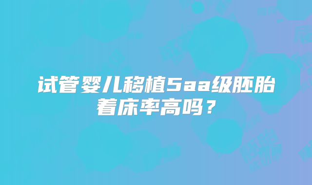 试管婴儿移植5aa级胚胎着床率高吗?
