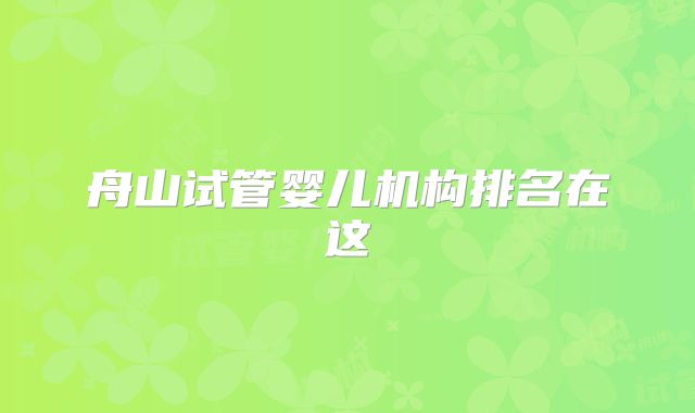 舟山试管婴儿机构排名在这