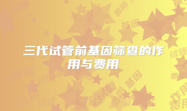 三代试管前基因筛查的作用与费用