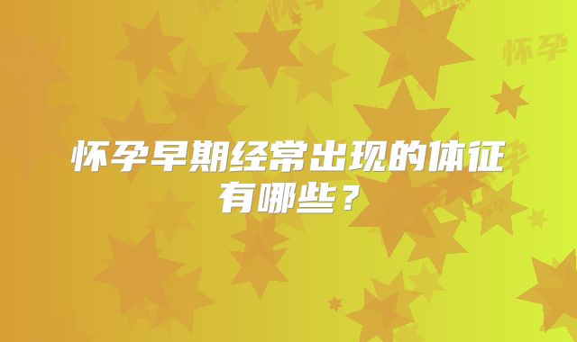 怀孕早期经常出现的体征有哪些?