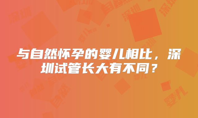 与自然怀孕的婴儿相比,深圳试管长大有不同?
