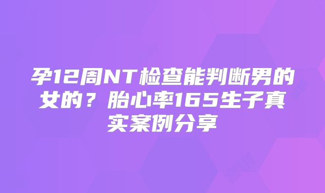 孕12周NT检查能判断男的女的？胎心率165生子真实案例分享