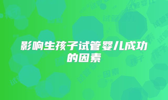 影响生孩子试管婴儿成功的因素