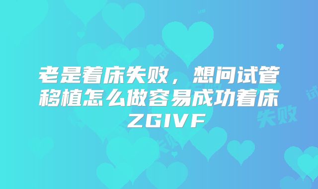 老是着床失败，想问试管移植怎么做容易成功着床 ZGIVF