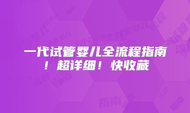 一代试管婴儿全流程指南！超详细！快收藏