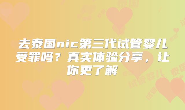 去泰国nic第三代试管婴儿受罪吗？真实体验分享，让你更了解