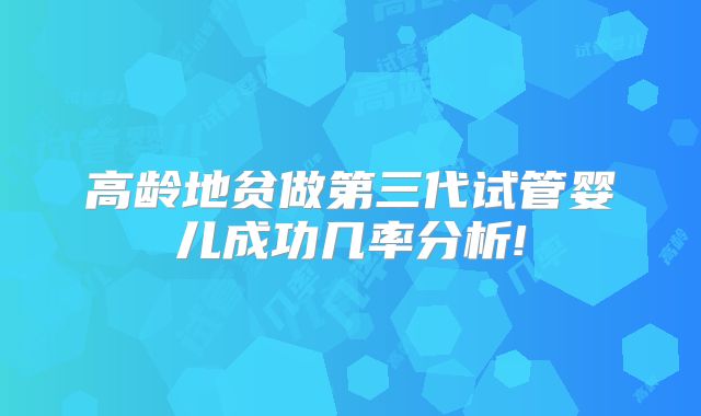 高龄地贫做第三代试管婴儿成功几率分析!