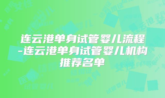 连云港单身试管婴儿流程-连云港单身试管婴儿机构推荐名单