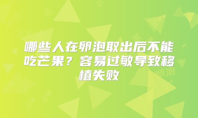 哪些人在卵泡取出后不能吃芒果?容易过敏导致移植失败