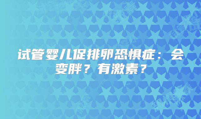 试管婴儿促排卵恐惧症：会变胖？有激素？