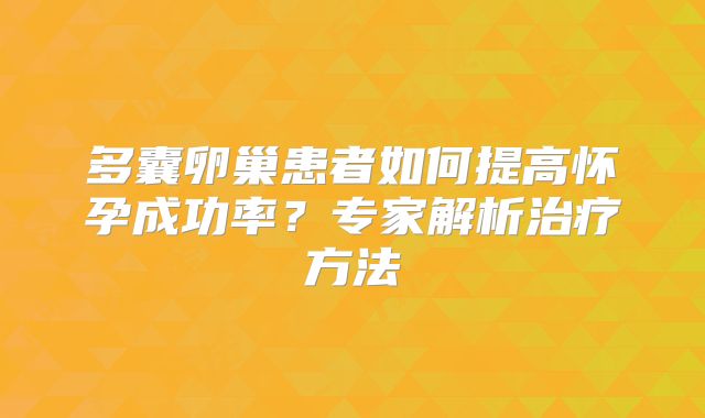 多囊卵巢患者如何提高怀孕成功率？专家解析治疗方法