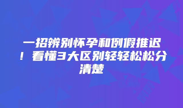 一招辨别怀孕和例假推迟！看懂3大区别轻轻松松分清楚