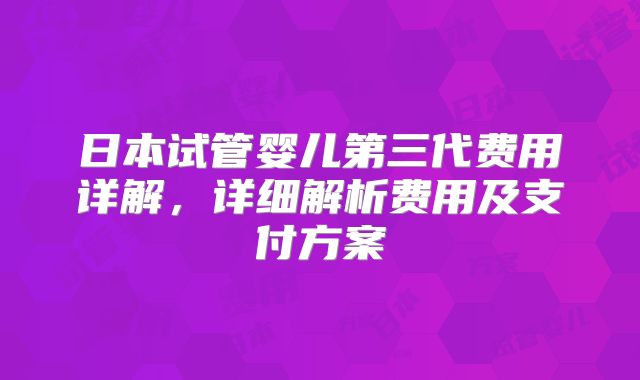 日本试管婴儿第三代费用详解，详细解析费用及支付方案