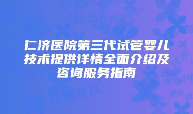 仁济医院第三代试管婴儿技术提供详情全面介绍及咨询服务指南