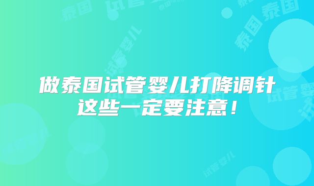 做泰国试管婴儿打降调针这些一定要注意！