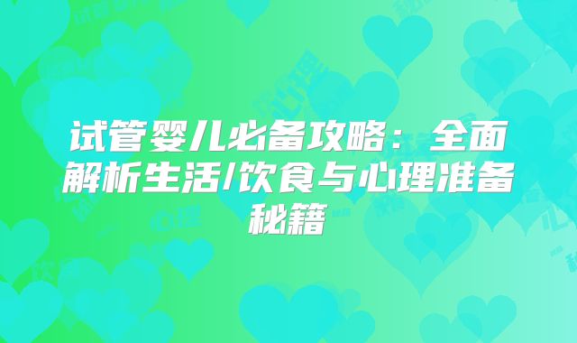 试管婴儿必备攻略：全面解析生活/饮食与心理准备秘籍