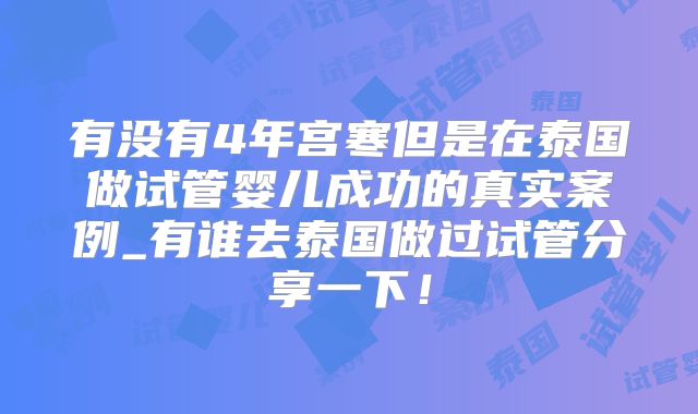 有没有4年宫寒但是在泰国做试管婴儿成功的真实案例_有谁去泰国做过试管分享一下！