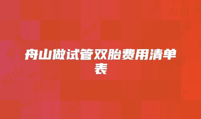 舟山做试管双胎费用清单表