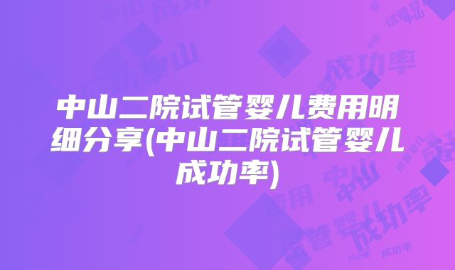 中山二院试管婴儿费用明细分享(中山二院试管婴儿成功率)