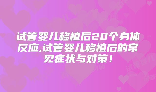 试管婴儿移植后20个身体反应,试管婴儿移植后的常见症状与对策!
