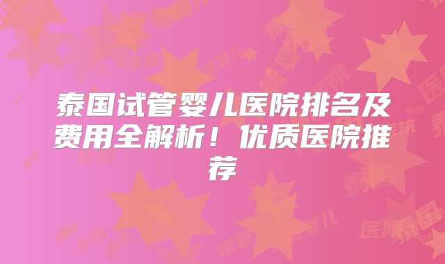 泰国试管婴儿医院排名及费用全解析!优质医院推荐
