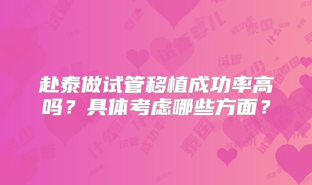 赴泰做试管移植成功率高吗？具体考虑哪些方面？