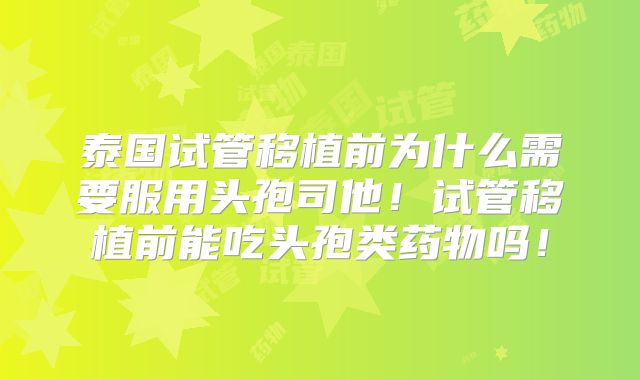 泰国试管移植前为什么需要服用头孢司他!试管移植前能吃头孢类药物吗!
