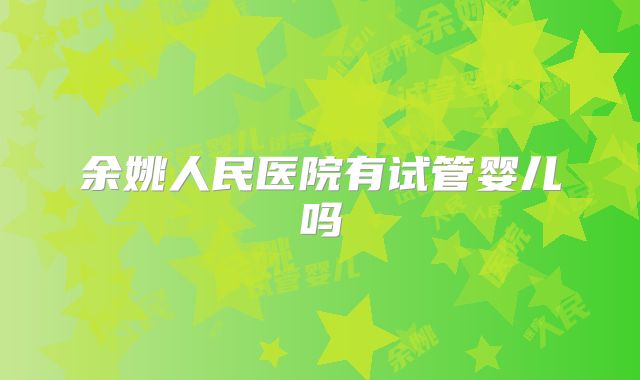余姚人民医院有试管婴儿吗