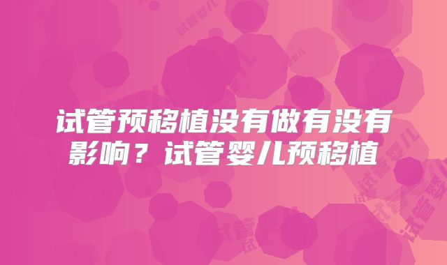 试管预移植没有做有没有影响？试管婴儿预移植