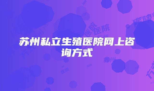 苏州私立生殖医院网上咨询方式