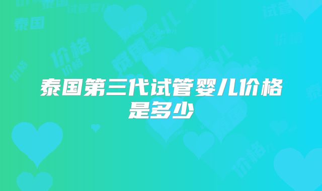泰国第三代试管婴儿价格是多少