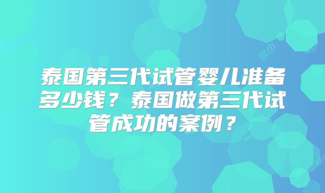 泰国第三代试管婴儿准备多少钱?泰国做第三代试管成功的案例?