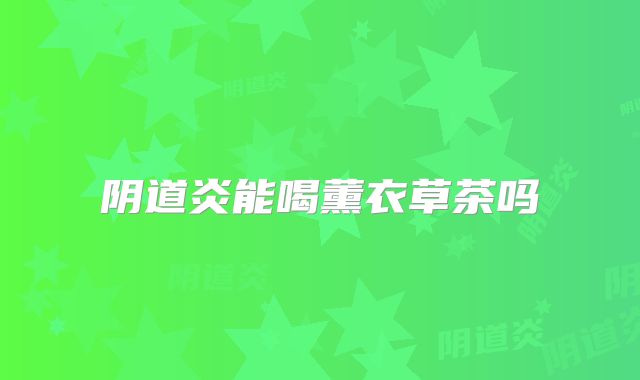 阴道炎能喝薰衣草茶吗