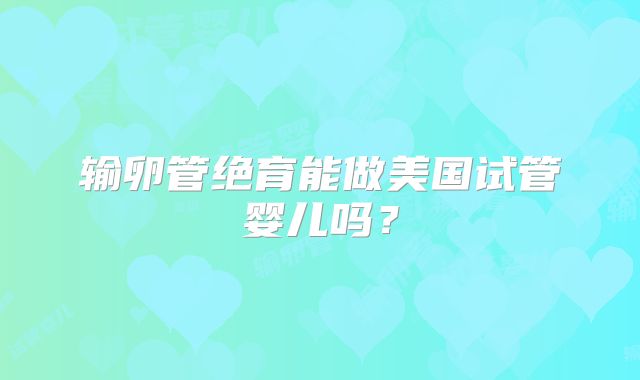 输卵管绝育能做美国试管婴儿吗？