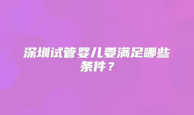 深圳试管婴儿要满足哪些条件？