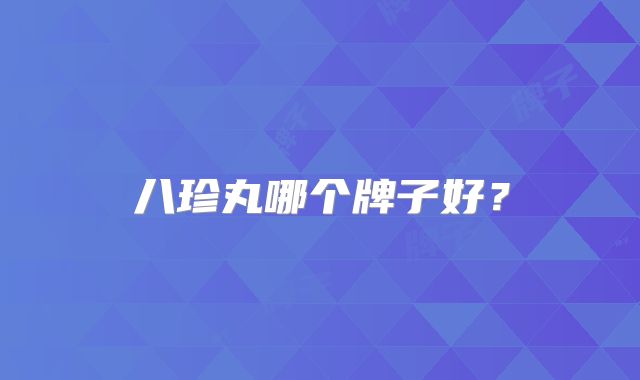 八珍丸哪个牌子好?