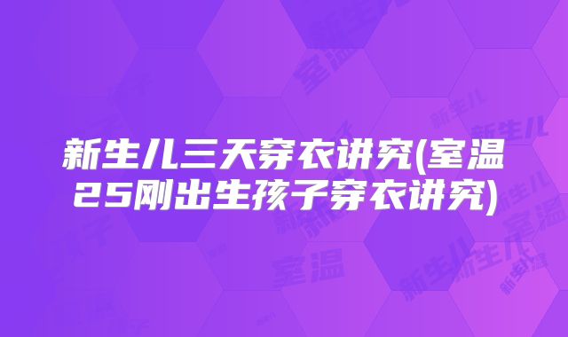 新生儿三天穿衣讲究(室温25刚出生孩子穿衣讲究)