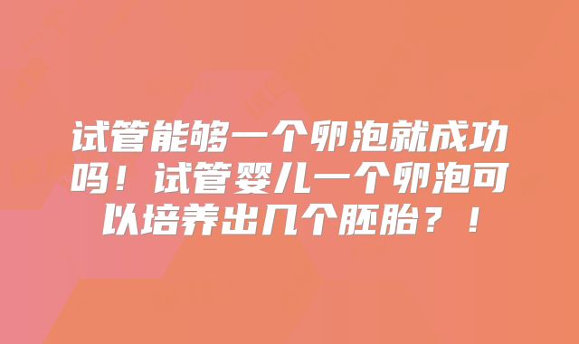 试管能够一个卵泡就成功吗！试管婴儿一个卵泡可以培养出几个胚胎？！