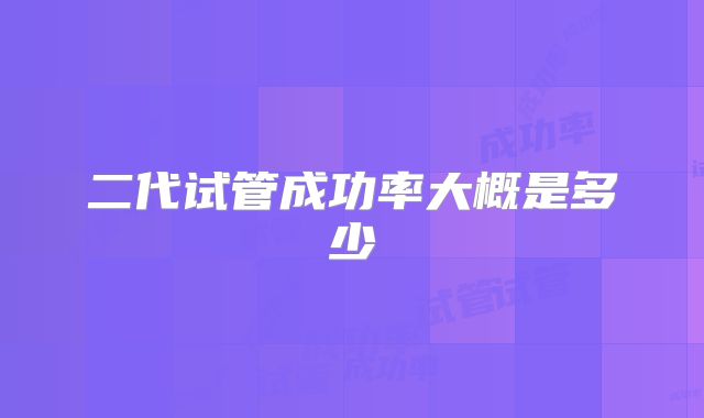 二代试管成功率大概是多少