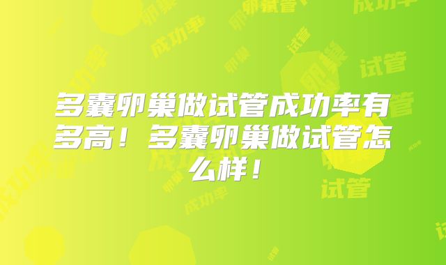 多囊卵巢做试管成功率有多高！多囊卵巢做试管怎么样！