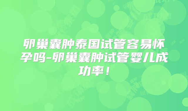 卵巢囊肿泰国试管容易怀孕吗-卵巢囊肿试管婴儿成功率！