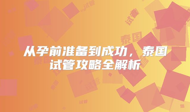 从孕前准备到成功,泰国试管攻略全解析