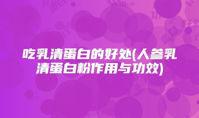 吃乳清蛋白的好处(人参乳清蛋白粉作用与功效)