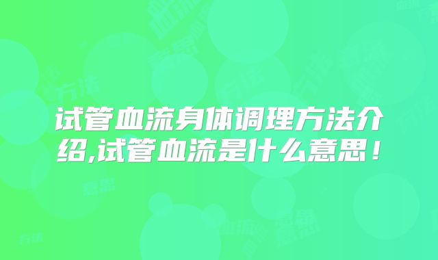 试管血流身体调理方法介绍,试管血流是什么意思！